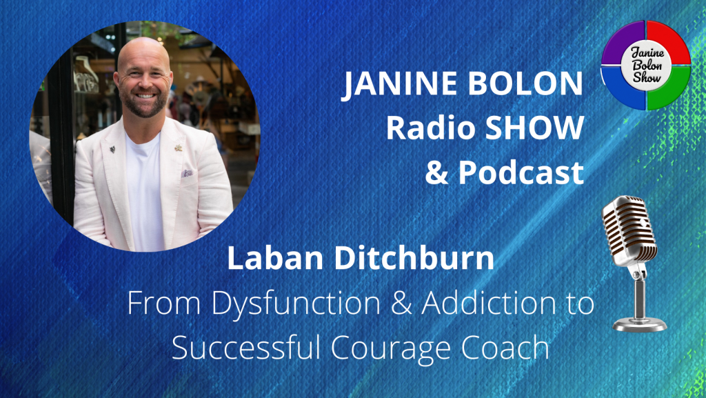 The Janine Bolon Show with Laban Ditchburn - From dysfunction and addiction to successful courage coach